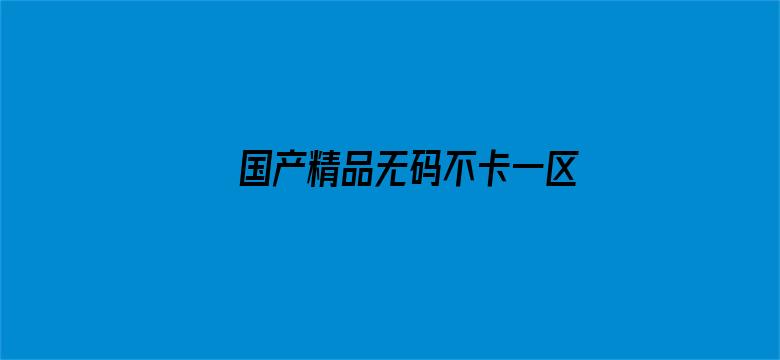 >国产精品无码不卡一区二区三区横幅海报图