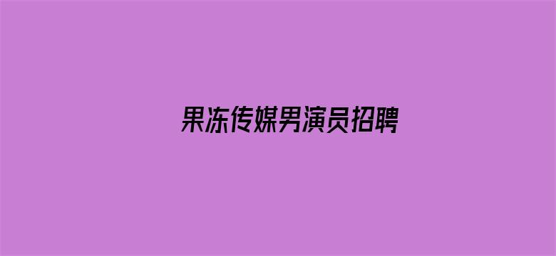 >果冻传媒男演员招聘横幅海报图